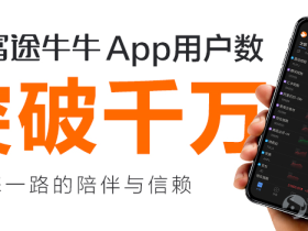 富途牛牛App用户数突破1000万!正式跻身“千万级用户”行列